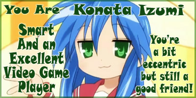 I'm like Konata Izumi from the anime Lucky Star cause I play video games all the time, read manga, and........that's it lol
I HAVE PROOF I DID A QUIZ ON IT AND IT SAID YOU ARE KONATA IZUMI IT GAVE ME A PIC TOO 
lol lol ok i'm done