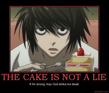  I'm on kira's side, The cake is a lie!, and... I'll take your cake..., AND EAT IT!... 5 min. later I'm sorry L. Your cake isn't a lie. Here. आप can take my cake. :'(