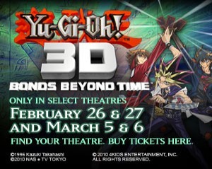Yugioh 3d Bonds Beyond Time 
YugiohMovie3d.com
February 26& 27 and March 5& 6

http://www.yugiohmovie3d.com/?utm_source=google&utm_medium=AdWords&utm_content=Cleveland-OH&utm_campaign=YGO3D&gclid=CPvb8c-SpKcCFcbd4AodDA1ICg
