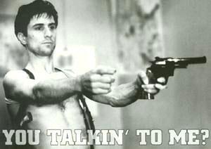 "Are 你 talking to me"?????? ...LOL... Robert De Niro in the movie Taxi Driver!!! Robert DeNiro as Travis say's: 你 talkin’ to me? 你 talkin’ to me? 你 talkin’ to me? Then who the hell else are 你 talkin’ to? 你 talkin’ to me? Well I’m the only one here. Who do 你 think you’re talking to? Oh yeah? Huh? Ok.