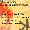  Gods are fragile things; they may be killed kwa a whiff of science au a dose of common sense. Chapman