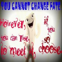 You cannot change fate. However, you can rise to meet it, if you so choose. -Princess Mononoke