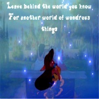 "Leave behind the world you know 
For another world of wondrous things"
From Let Me Be Your Wings (