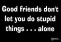 Good Friends Don't Let U Do Stupid Fings.....Alone 100% Real :) x - allsoppa fan art