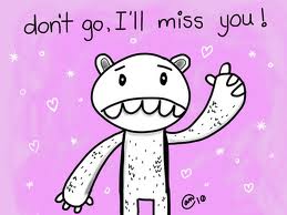 :( Dont go!! i will miss u!!