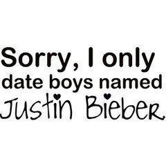 Sorry , I only date boys named JUSTIN BIEBER