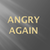  Angry Again