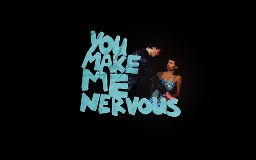 You make me nervous