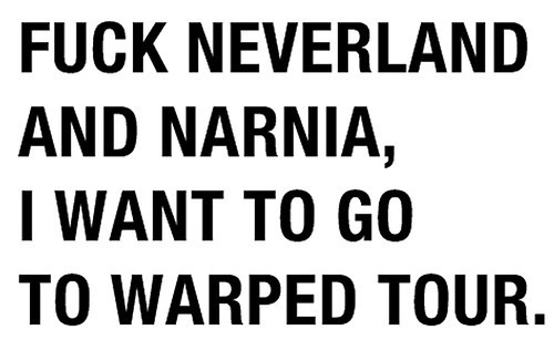  So true. Warped Tour!