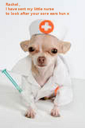  Rachel,I have sent my little nurse to look after your sore ears hun x