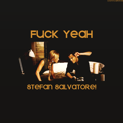  "Fuck Yeah , Stefan Salvatore!!"