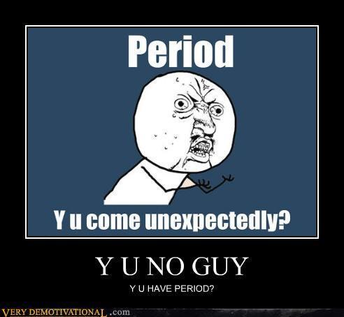  Y U NO Guy has periods?
