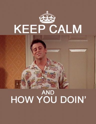keep calm and how you doin'
