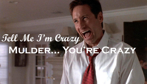 "Tell me I'm crazy." "Mulder... you're crazy."