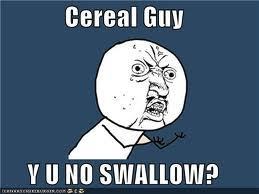  Cereal Guy, Y U NO SWALLOW?!