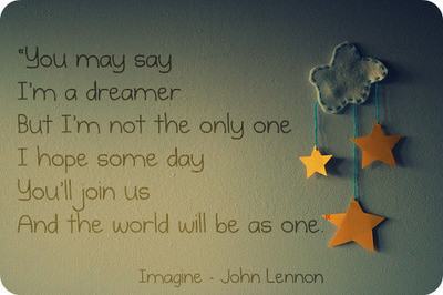  "You say im a dreamer,but im not the only one"