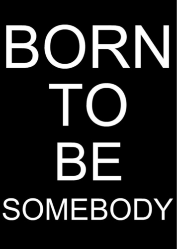  u were born to be somebody'(: