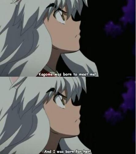  'Kagome was born to meet me!...And I was born for her!'