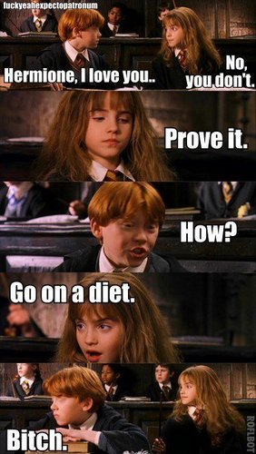  "Hermione,I amor you." "No,you don't..Prove it" xD