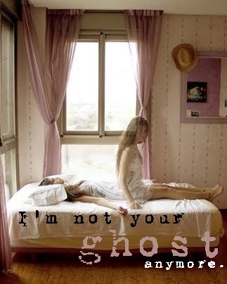  I'm not your ghost anymore...