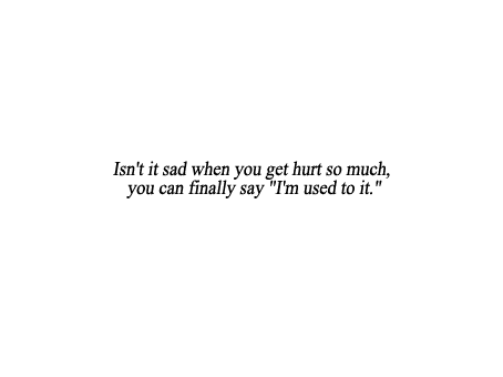  Isn't It Sad When U Get Hurt So Much, U Can Finally Say "I'm Used to It" 100% Real ♥