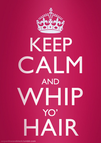 keep calm and whipp yo hair