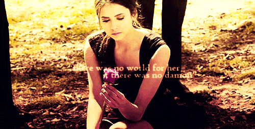  "..There was no world for her if there was no Damon."