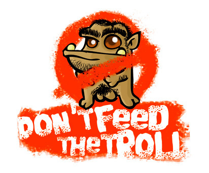  Remember....Don't Feed the Trolls!