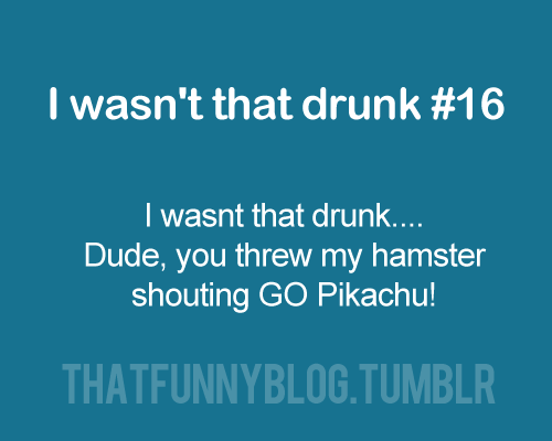  I wasn't that drunk
