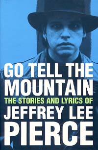  GO TELL THE MOUNTAIN ~ The Story & Songs of Jeffrey Lee Pierce